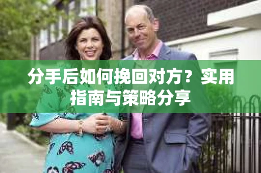 分手后如何挽回对方？实用指南与策略分享