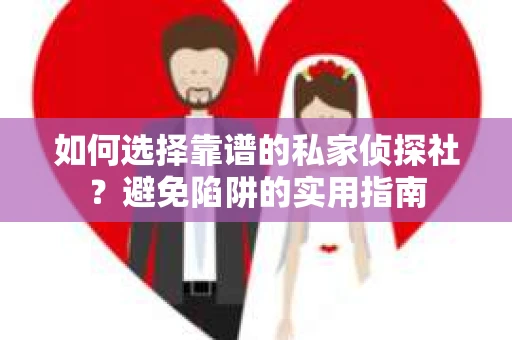 如何选择靠谱的私家侦探社？避免陷阱的实用指南