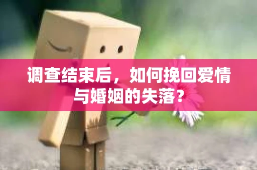 调查结束后，如何挽回爱情与婚姻的失落？