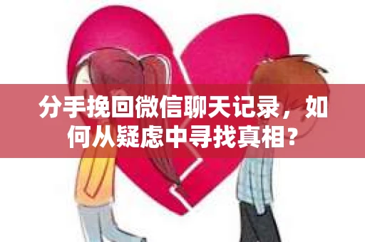 分手挽回微信聊天记录，如何从疑虑中寻找真相？