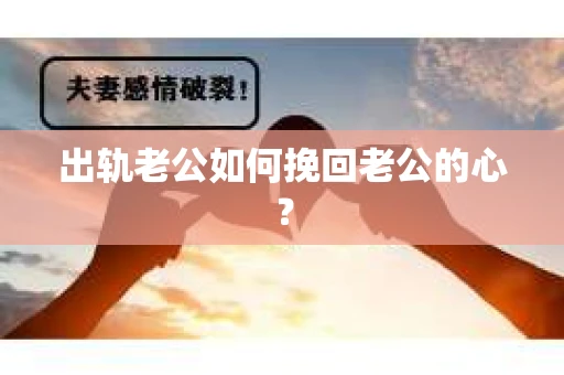 出轨老公如何挽回老公的心？