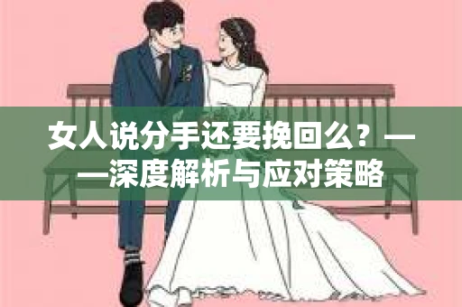 女人说分手还要挽回么？——深度解析与应对策略