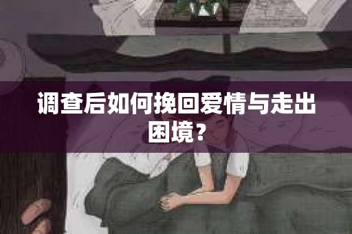 调查后如何挽回爱情与走出困境？
