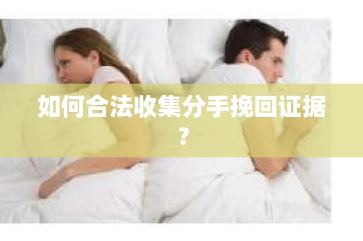 如何合法收集分手挽回证据？