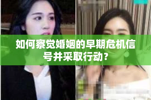 如何察觉婚姻的早期危机信号并采取行动？