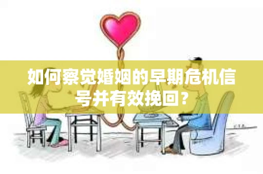 如何察觉婚姻的早期危机信号并有效挽回？