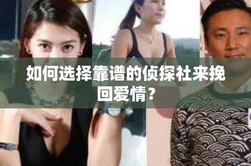 如何选择靠谱的侦探社来挽回爱情？