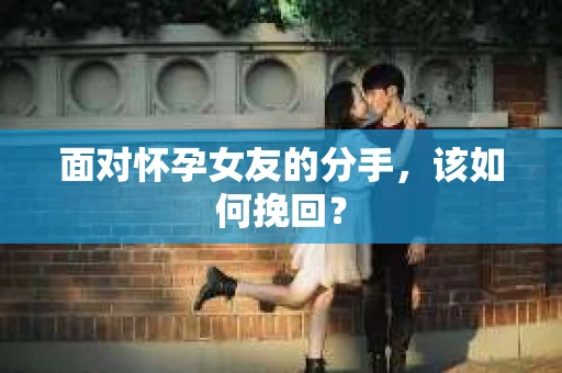 面对怀孕女友的分手，该如何挽回？