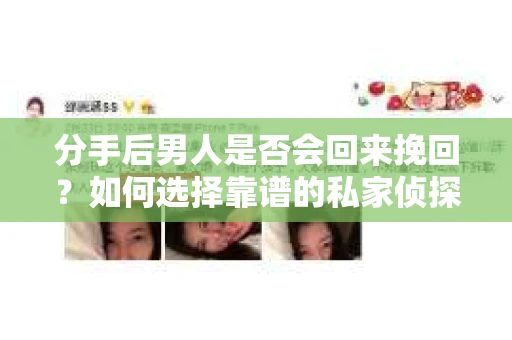 分手后男人是否会回来挽回？如何选择靠谱的私家侦探服务？