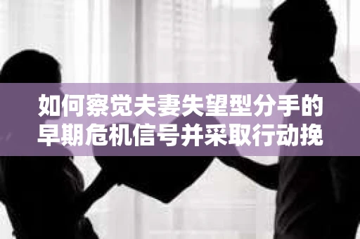 如何察觉夫妻失望型分手的早期危机信号并采取行动挽回？