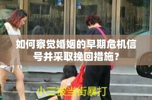 如何察觉婚姻的早期危机信号并采取挽回措施？