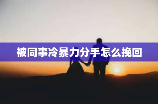 被同事冷暴力分手怎么挽回