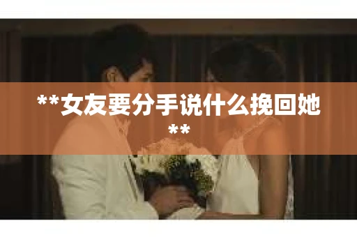 **女友要分手说什么挽回她**