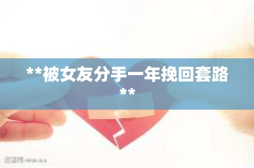 **被女友分手一年挽回套路**