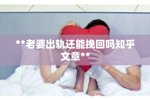 **老婆出轨还能挽回吗知乎文章**