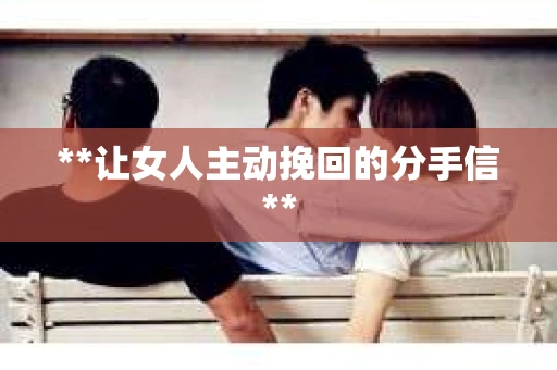 **让女人主动挽回的分手信**