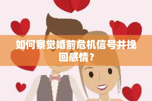 如何察觉婚前危机信号并挽回感情？