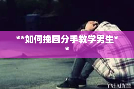 **如何挽回分手教学男生**