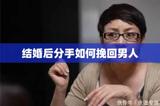 结婚后分手如何挽回男人