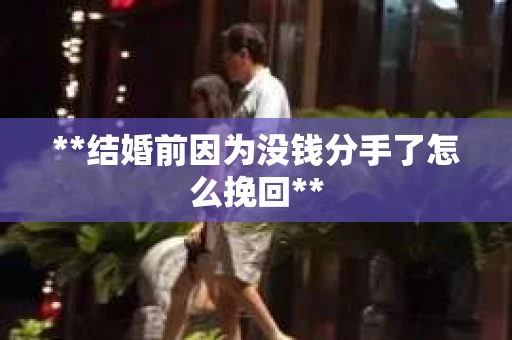 **结婚前因为没钱分手了怎么挽回**
