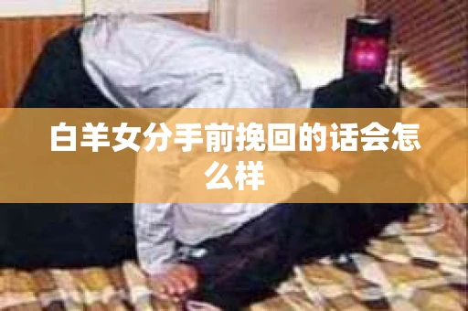 白羊女分手前挽回的话会怎么样