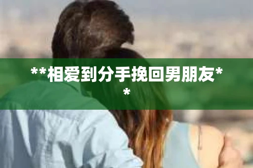 **相爱到分手挽回男朋友**