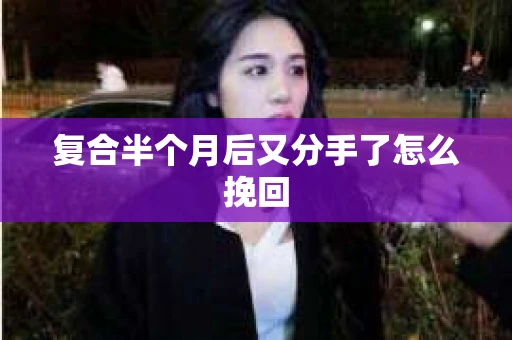 复合半个月后又分手了怎么挽回