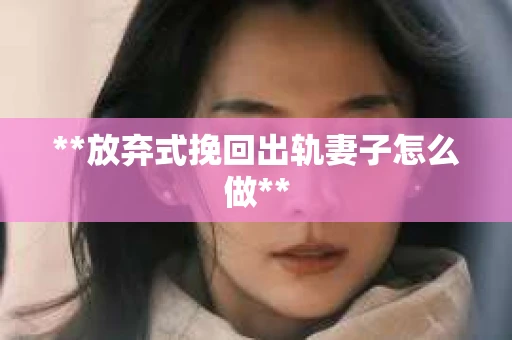 **放弃式挽回出轨妻子怎么做**