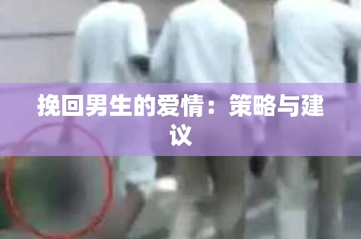 挽回男生的爱情：策略与建议