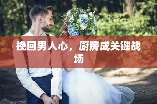挽回男人心，厨房成关键战场