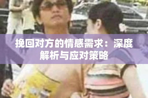 挽回对方的情感需求：深度解析与应对策略