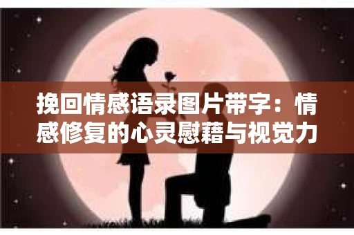 挽回情感语录图片带字：情感修复的心灵慰藉与视觉力量