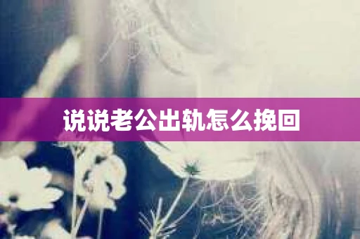 说说老公出轨怎么挽回