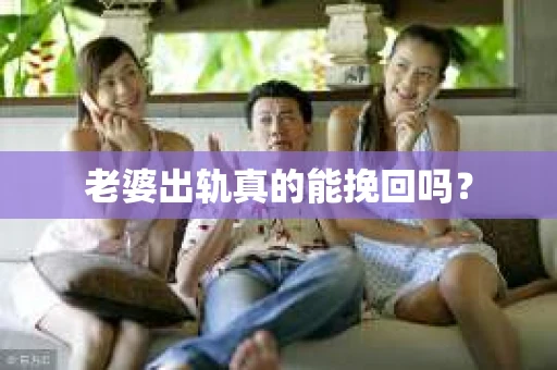 老婆出轨真的能挽回吗？