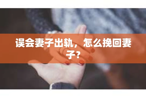 误会妻子出轨，怎么挽回妻子？