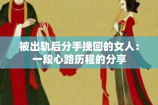被出轨后分手挽回的女人：一段心路历程的分享