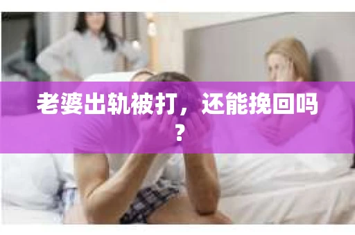老婆出轨被打，还能挽回吗？