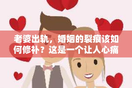 老婆出轨，婚姻的裂痕该如何修补？这是一个让人心痛又充满疑惑的问题。今天，我们就来聊聊这个话题，看看老婆出轨后，婚姻是否还有挽回的可能。