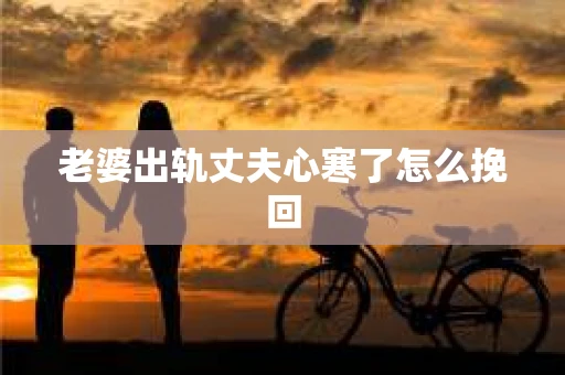 老婆出轨丈夫心寒了怎么挽回