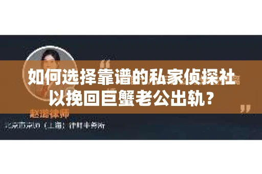 如何选择靠谱的私家侦探社以挽回巨蟹老公出轨? 如何选择靠谱的私家侦探社以挽回巨蟹老公出轨?