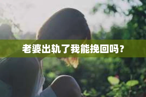 老婆出轨了我能挽回吗？