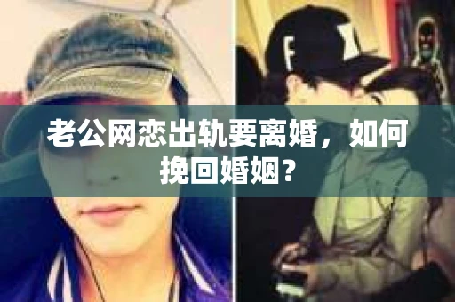 老公网恋出轨要离婚，如何挽回婚姻？