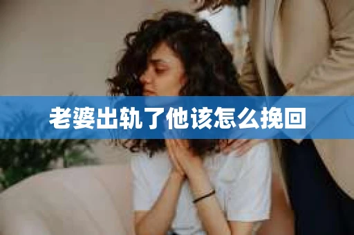 老婆出轨了他该怎么挽回