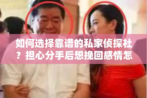 如何选择靠谱的私家侦探社？担心分手后想挽回感情怎么办？