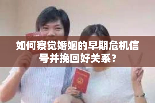 如何察觉婚姻的早期危机信号并挽回好关系? 如何察觉婚姻的早期危机信号并挽回好关系?