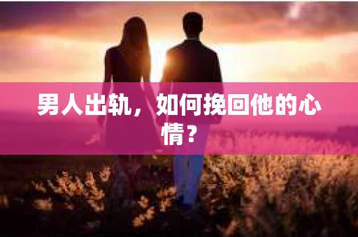 男人出轨，如何挽回他的心情？