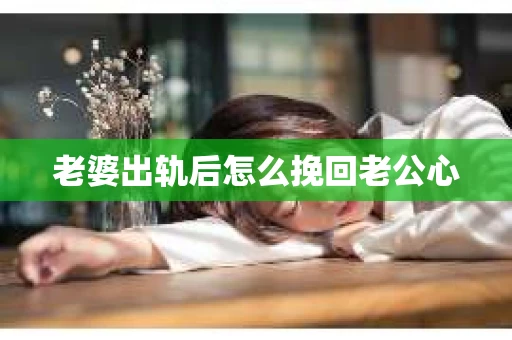 老婆出轨后怎么挽回老公心
