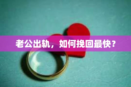 老公出轨，如何挽回最快？