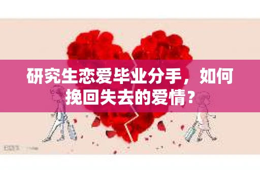 研究生恋爱毕业分手，如何挽回失去的爱情？