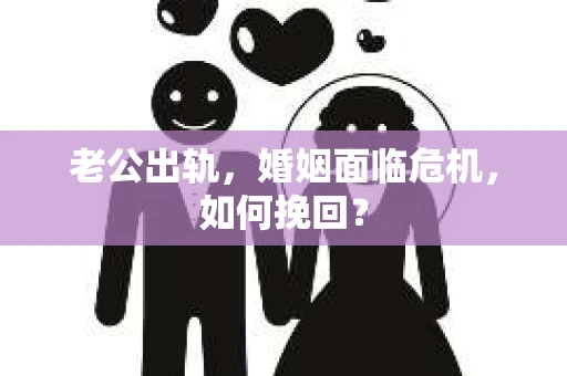 老公出轨，婚姻面临危机，如何挽回？
